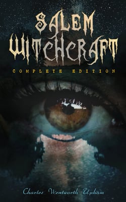 Salem Witchcraft (Complete Edition) - The Real History &amp; Background of the Greatest Witch Hunt Trials in America