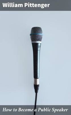 How to Become a Public Speaker - Showing the best manner of arranging thought so as to gain / conciseness, ease and fluency in speech