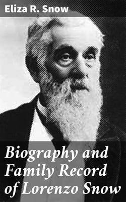 Biography and Family Record of Lorenzo Snow - One of the Twelve Apostles of the Church of Jesus Christ of Latter-day Saints