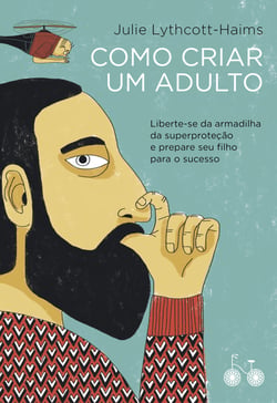 Como criar um adulto - Liberte-se da armadilha da superproteção e prepare seu filho para o sucesso