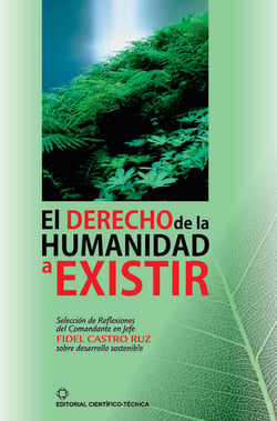 El derecho de la humanidad a existir - Selección de reflexiones del comandante en jefe Fidel Castro sobre el desarrollo sostenible