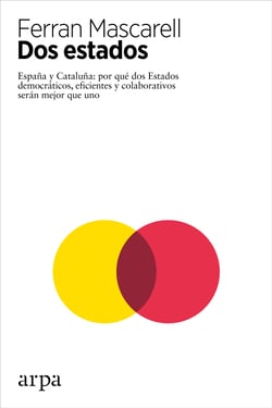 Dos Estados - España y Cataluña: por qué dos Estados democráticos, eficientes y colaborativos serán mejor que uno