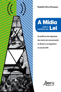 A Mídia Sob o Império da Lei: - Políticas de Regulação dos Meios de Comunicação no Brasil e na Argentina no Século XXI