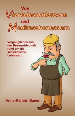 Von Viertelesschlotzern und Maultaschenessern - Vergnügliches aus der Besenwirtschaft rund um die schwäbische Lebensart