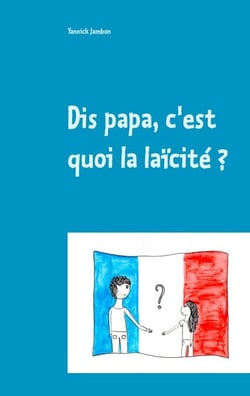 Dis papa, c'est quoi la laïcité ? - Petites réflexions à l'attention des enfants, des parents et des enseignants
