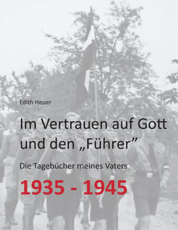 Im Vertrauen auf Gott und den „Führer“ - Die Tagebücher meines Vaters 1935 - 1945