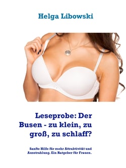 Leseprobe: Der Busen - zu klein, zu groß, zu schlaff? - Sanfte Hilfe für mehr Attraktivität und Ausstrahlung. Ein Ratgeber für Frauen.