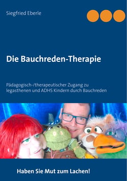 Die Bauchreden-Therapie - Pädagogisch-/therapeutischer Zugang zu legasthenen und ADHS-Kindern durch Bauchreden