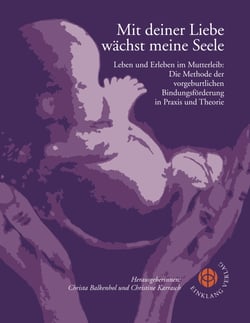 Mit deiner Liebe wächst meine Seele - Leben und Erleben im Mutterleib: Die Methode der vorgeburtlichen Bindungsförderung in Praxis und Theorie