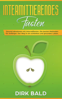 Intermittierendes Fasten - Gesund abnehmen mit Intervallfasten. Die besten Methoden für Anfänger. Der Weg in ein schlankes und gesundes Leben.