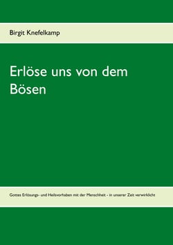Erlöse uns von dem Bösen - Gottes Erlösungs- und Heilsvorhaben mit der Menschheit - in unserer Zeit verwirklicht