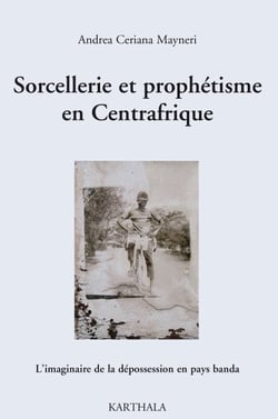 Sorcellerie et prophétisme en Centrafrique - L'imaginaire de la dépossession en pays banda
