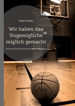 Wir haben das Ungemigliche miglich gemacht - Die Geschichte des Bramscher Basketballwunders