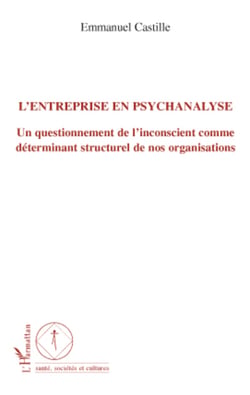 L'entreprise en psychanalyse - Un questionnement de l'inconscient comme déterminant structurel de nos organisations