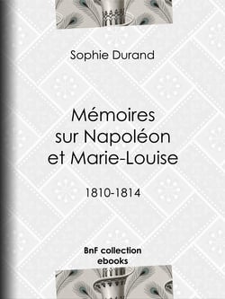 Mémoires sur Napoléon et Marie-Louise - 1810-1814