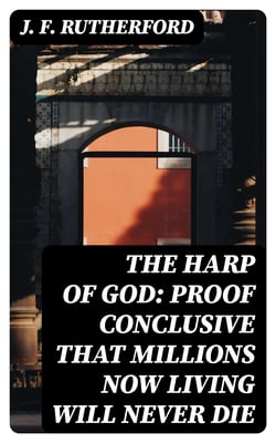 The Harp of God: Proof Conclusive That Millions Now Living Will Never Die