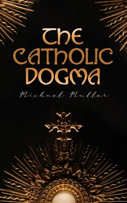 The Catholic Dogma - Religious Treaties (Extra Ecclesiam Nullus Omnino Salvatur)