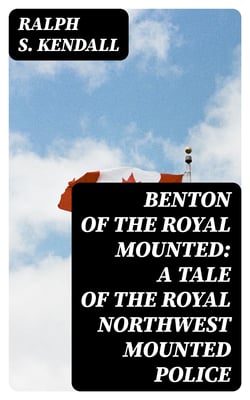 Benton of the Royal Mounted: A Tale of the Royal Northwest Mounted Police