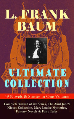 L. FRANK BAUM Ultimate Collection - 49 Novels &amp; Stories in One Volume - Complete Wizard of Oz Series, Mary Louise Mysteries, Fantasy Novels &amp; Fairy Tales - Illustrated