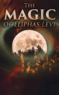 The Magic of Éliphas Lévi - The History of Magic &amp; Transcendental Magic