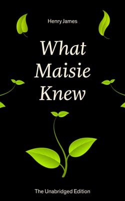 What Maisie Knew (The Unabridged Edition) - From the famous author of the realism movement, known for Portrait of a Lady, The Ambassadors, The Bostonians, The Turn of The Screw, The Wings of the Dove, The American…