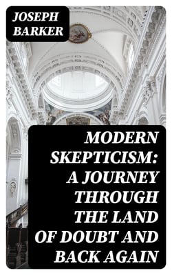 Modern Skepticism: A Journey Through the Land of Doubt and Back Again - A Life Story