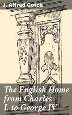 The English Home from Charles I. to George IV - Its Architecture, Decoration and Garden Design