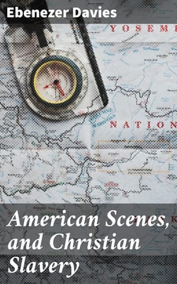 American Scenes, and Christian Slavery - A Recent Tour of Four Thousand Miles in the United States