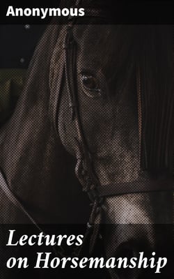 Lectures on Horsemanship - Wherein Is Explained Every Necessary Instruction for Both Ladies and Gentlemen, in the Useful and Polite Art of Riding, with Ease, Elegance, and Safety