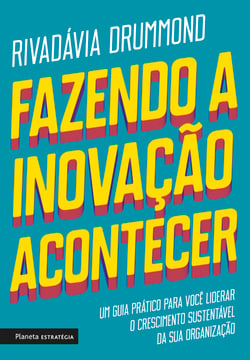 Fazendo a inovação acontecer - Um guia prático para você liderar o crescimento sustentável de sua organização