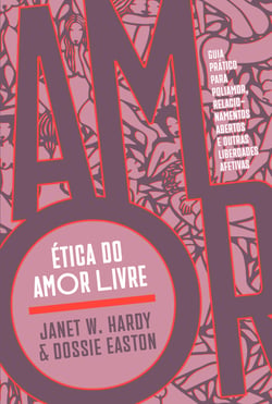 Ética do amor livre - Guia prático para poliamor, relacionamentos abertos e outras liberdades afetivas