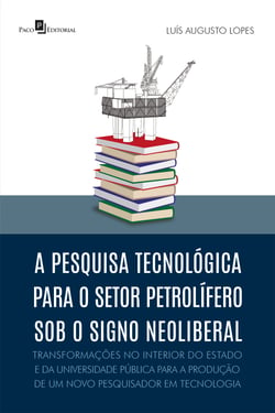 A pesquisa tecnológica para o setor petrolífero sob o signo neoliberal - Transformações no interior do Estado e da Universidade Pública para a produção de um novo pesquisador em tecnologia