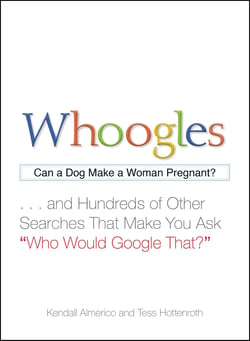 Whoogles - Can a Dog Make a Woman Pregnant - And Hundreds of Other Searches That Make You Ask "Who Would Google That?"