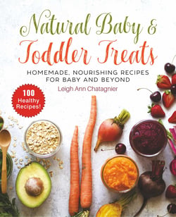 Natural Baby &amp; Toddler Treats - Homemade, Nourishing Recipes for Baby and Beyond