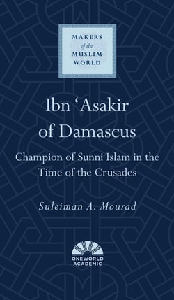 Ibn 'Asakir of Damascus - Champion of Sunni Islam in the Time of the Crusades