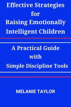 Effective Strategies for Raising Emotionally Intelligent Children:A Practical Guide with Simple Discipline Tools