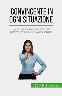 Convincente in ogni situazione - Come l'abilità di persuasione può aiutarvi a sviluppare la vostra carriera
