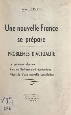 Une nouvelle France se prépare : problèmes d'actualité - Le problème algérien ; Vers un redressement économique ; Nécessité d'une nouvelle constitution