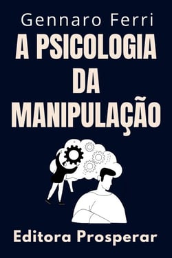 A Psicologia Da Manipulação - Como Identificar E Se Livrar De Pessoas Manipuladoras - Coleção Inteligência Emocional, #8