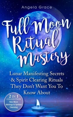 Full Moon Ritual Mastery: Lunar Manifesting Secrets &amp; Spirit Clearing Rituals They Don't Want You To Know About