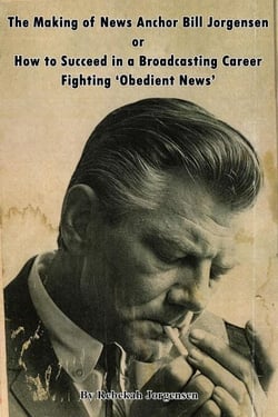 The Making of News Anchor Bill Jorgensen or How to Succeed in a Broadcasting Career Fighting ‘Obedient News’