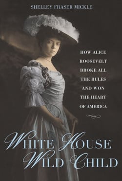 White House Wild Child - How Alice Roosevelt Broke All the Rules  and Won the Heart of America