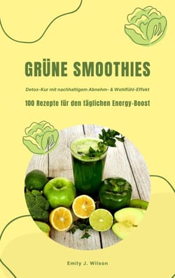 Grüne Smoothies: 100 Rezepte für den täglichen Energy-Boost (Detox-Kur mit nachhaltigem Abnehm- &amp; Wohlfühl-Effekt)