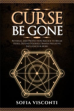 Curse Be Gone: Reversal and Protection Magick to Break Hexes, Defend Yourself, Banish Negative Influences &amp; More