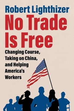 No Trade Is Free - Changing Course, Taking on China, and Helping America's Workers