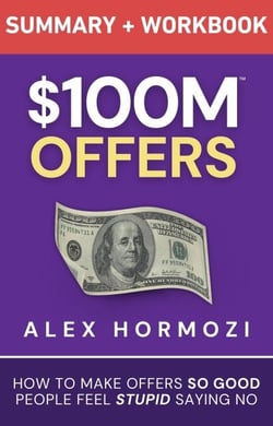 $100M Offers Summary and Workbook: How To Make Offers So Good People Feel Stupid Saying No - Acquisition.com $100M Series