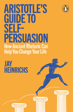 Aristotle's Guide to Self-Persuasion - How Ancient Rhetoric Can Help You Change Your Life