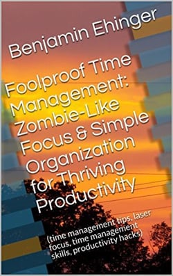 Foolproof Time Management: Zombie-Like Focus &amp; Simple Organization for Thriving Productivity