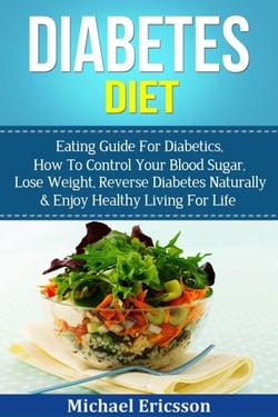 Diabetes Diet: Eating Guide For Diabetics, How To Control Your Blood Sugar, Lose Weight, Reverse Diabetes Naturally &amp; Enjoy Healthy Living For Life