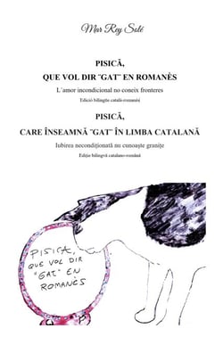 Pisica, que vol dir ¨gat¨ en romanès - Pisica, care inseamna ¨ gat¨ in limba catalana - L´amor incondicional no coneix fronteres (Edició bilingüe català-romanès) - Iubirea neconditionata nu cunoaste granite (Editie bilingva catalano-romana)